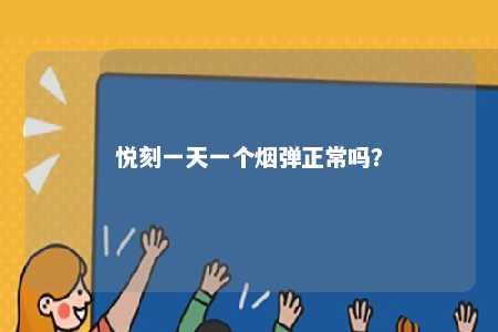 悦刻一天一个烟弹正常吗
？ 